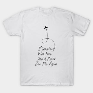 Travel If Traveling Was Free Tee! (Black Text) T-Shirt